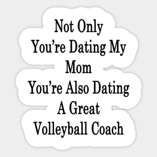 Not Only You're Dating My Mom You're Also Dating A Great Volleyball Coach Sticker